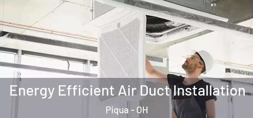  Energy Efficient Air Duct Installation Piqua - OH