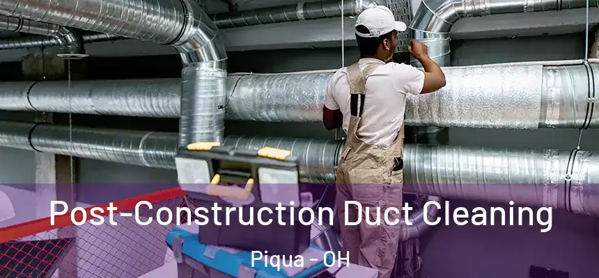 Post-Construction Duct Cleaning Piqua - OH