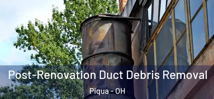  Post-Renovation Duct Debris Removal Piqua - OH